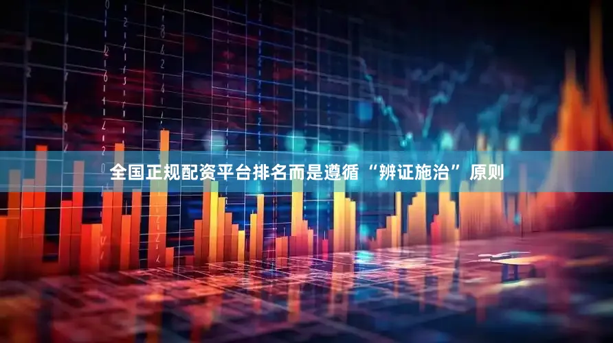 全国正规配资平台排名而是遵循 “辨证施治” 原则