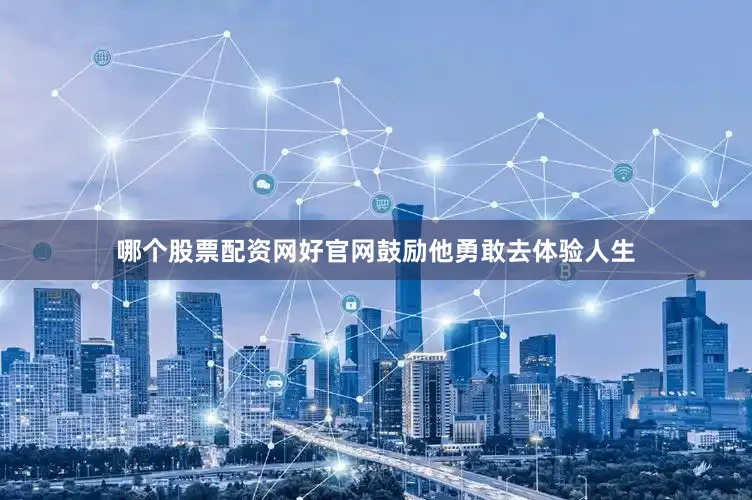 哪个股票配资网好官网鼓励他勇敢去体验人生