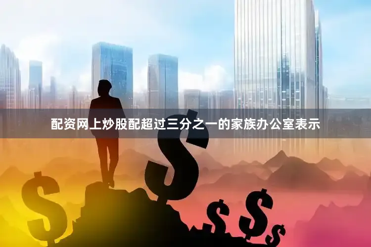 配资网上炒股配超过三分之一的家族办公室表示