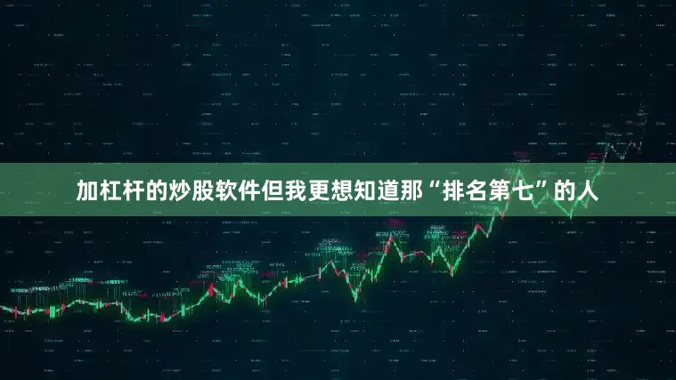 加杠杆的炒股软件但我更想知道那“排名第七”的人
