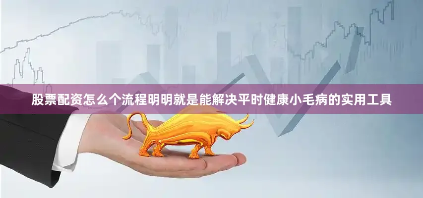 股票配资怎么个流程明明就是能解决平时健康小毛病的实用工具