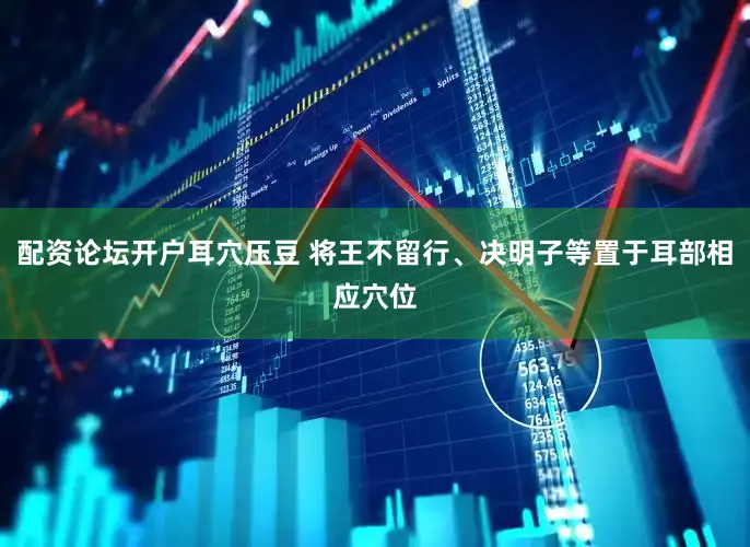配资论坛开户耳穴压豆 将王不留行、决明子等置于耳部相应穴位