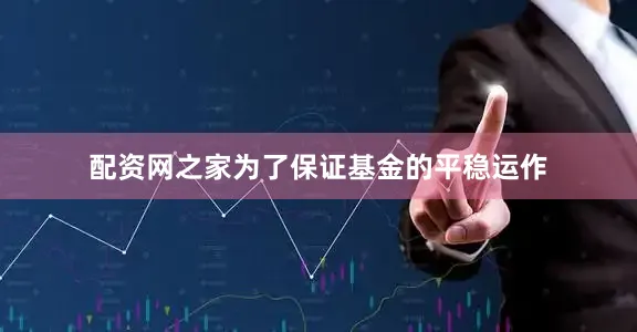 配资网之家为了保证基金的平稳运作