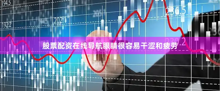 股票配资在线导航眼睛很容易干涩和疲劳