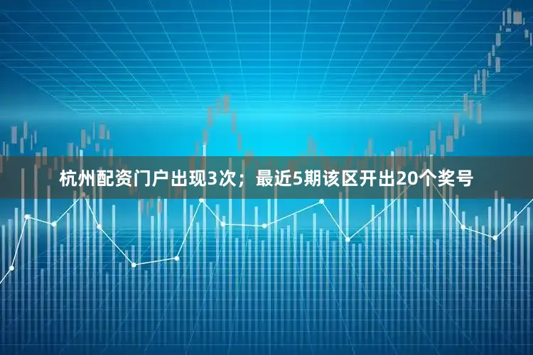 杭州配资门户出现3次；　　最近5期该区开出20个奖号