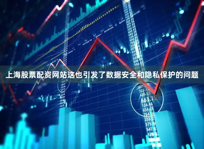 上海股票配资网站这也引发了数据安全和隐私保护的问题