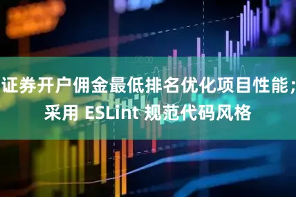 证券开户佣金最低排名优化项目性能；采用 ESLint 规范代码风格